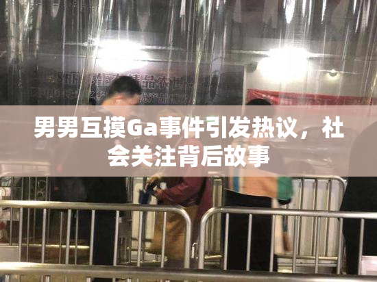 男男互摸Ga事件引发热议，社会关注背后故事
