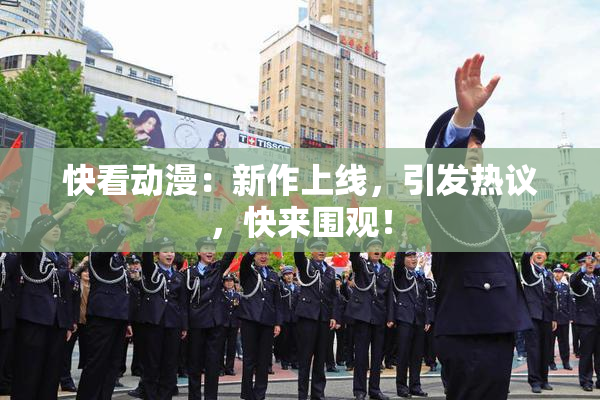 快看动漫：新作上线，引发热议，快来围观！