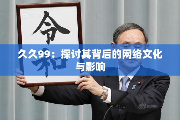 久久99：探讨其背后的网络文化与影响