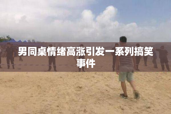男同桌情绪高涨引发一系列搞笑事件