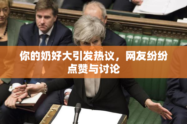 你的奶好大引发热议，网友纷纷点赞与讨论