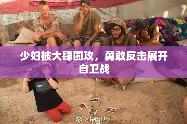少妇被大肆围攻，勇敢反击展开自卫战