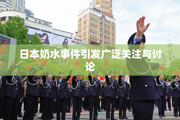 日本奶水事件引发广泛关注与讨论