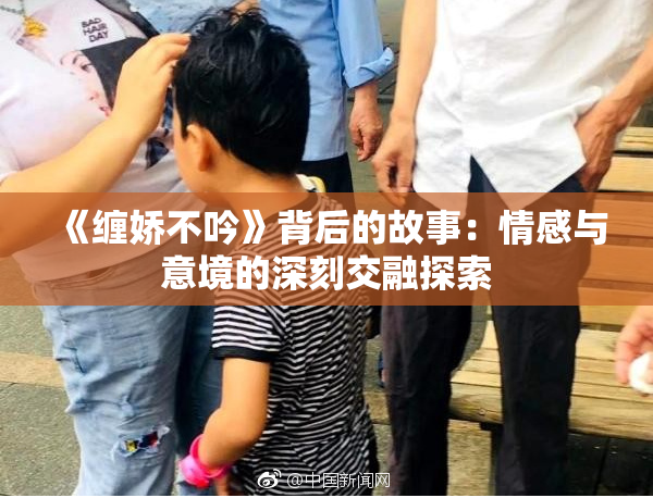 《缠娇不吟》背后的故事：情感与意境的深刻交融探索