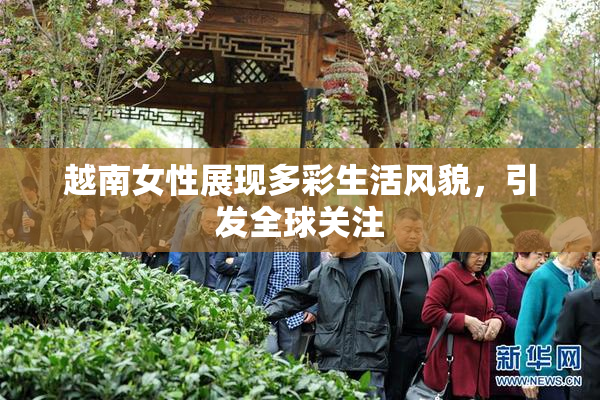 越南女性展现多彩生活风貌，引发全球关注