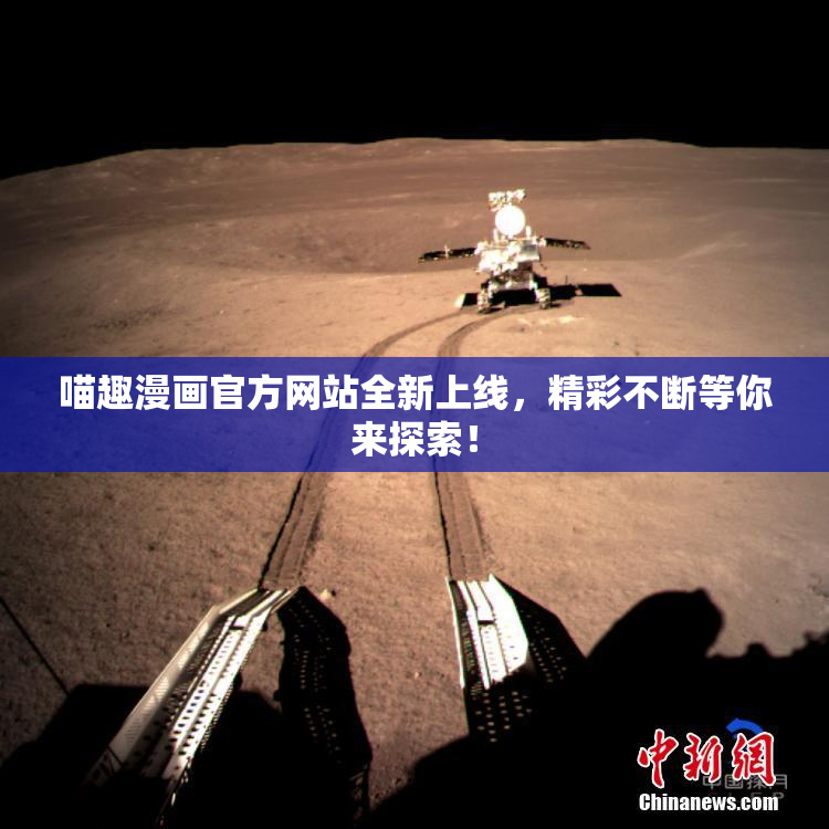 喵趣漫画官方网站全新上线，精彩不断等你来探索！