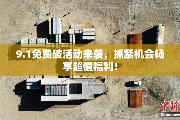 9.1免费破活动来袭，抓紧机会畅享超值福利！