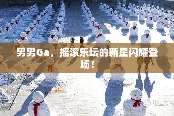 男男Ga，摇滚乐坛的新星闪耀登场！