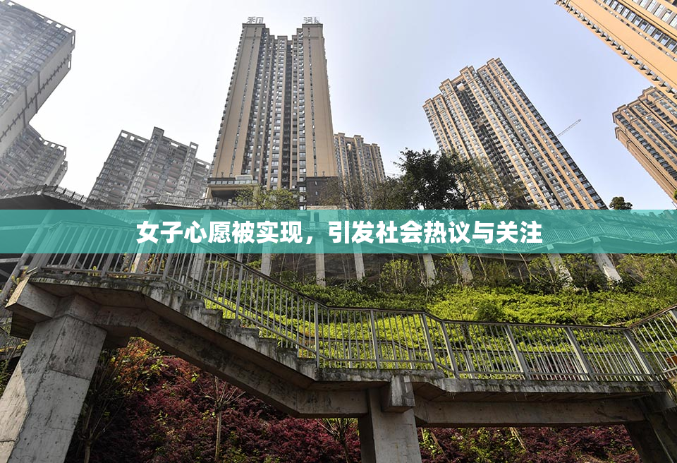 女子心愿被实现，引发社会热议与关注