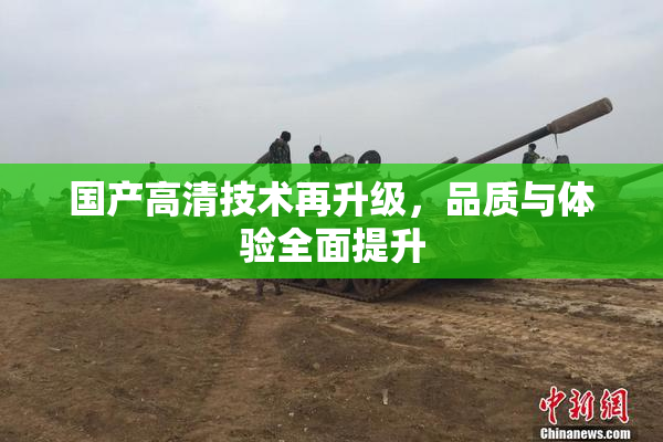 国产高清技术再升级，品质与体验全面提升
