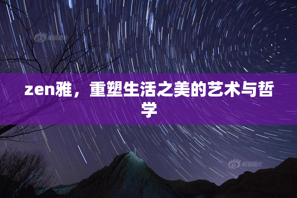 zen雅，重塑生活之美的艺术与哲学
