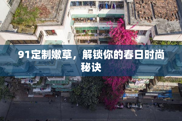 91定制嫩草，解锁你的春日时尚秘诀