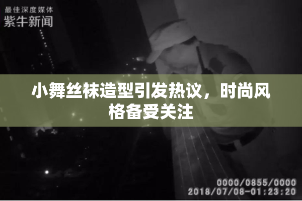小舞丝袜造型引发热议，时尚风格备受关注