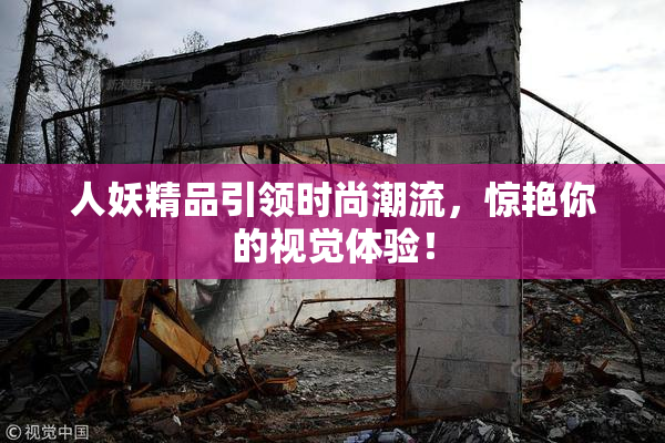 人妖精品引领时尚潮流，惊艳你的视觉体验！