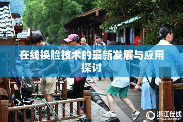 在线换脸技术的最新发展与应用探讨