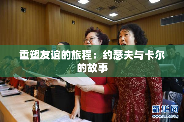 重塑友谊的旅程：约瑟夫与卡尔的故事