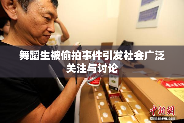 舞蹈生被偷拍事件引发社会广泛关注与讨论