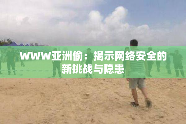 WWW亚洲偷：揭示网络安全的新挑战与隐患