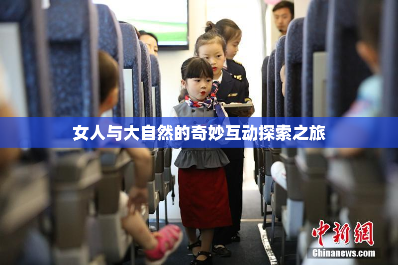 女人与大自然的奇妙互动探索之旅