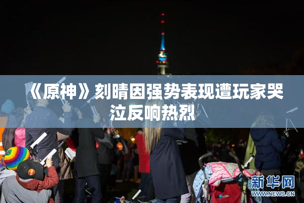 《原神》刻晴因强势表现遭玩家哭泣反响热烈