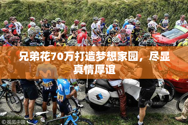 兄弟花70万打造梦想家园，尽显真情厚谊