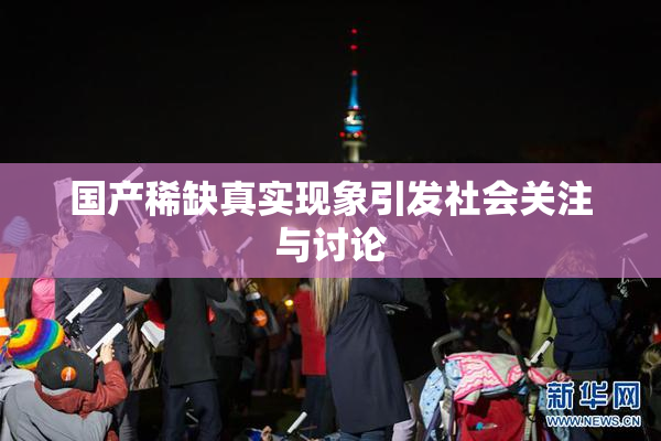 国产稀缺真实现象引发社会关注与讨论