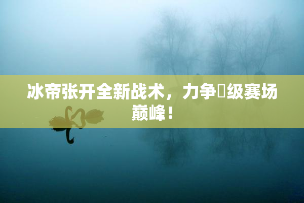 冰帝张开全新战术，力争晉级赛场巅峰！