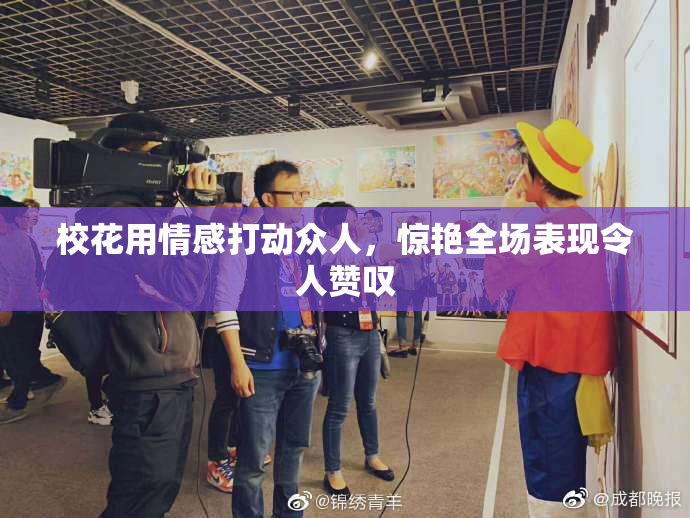 校花用情感打动众人，惊艳全场表现令人赞叹