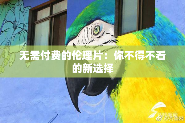 无需付费的伦理片：你不得不看的新选择