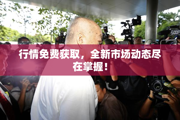 行情免费获取，全新市场动态尽在掌握！