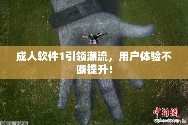 成人软件1引领潮流，用户体验不断提升！