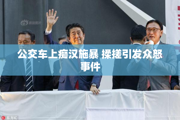 公交车上痴汉施暴 揉搓引发众怒事件