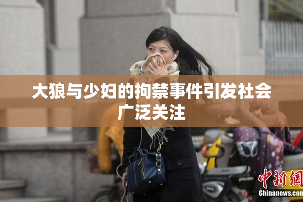 大狼与少妇的拘禁事件引发社会广泛关注