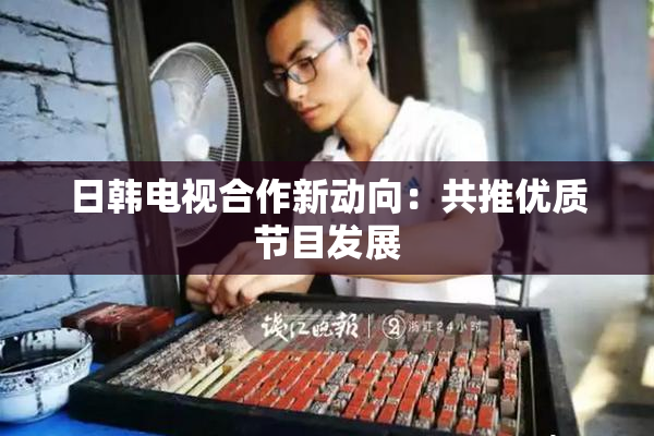 日韩电视合作新动向：共推优质节目发展
