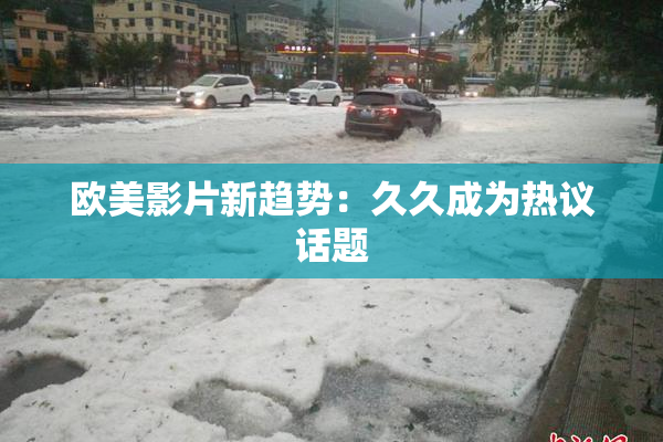 欧美影片新趋势：久久成为热议话题