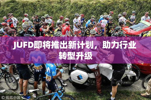 JUFD即将推出新计划，助力行业转型升级