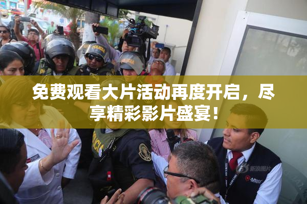 免费观看大片活动再度开启，尽享精彩影片盛宴！