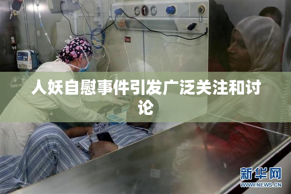人妖自慰事件引发广泛关注和讨论