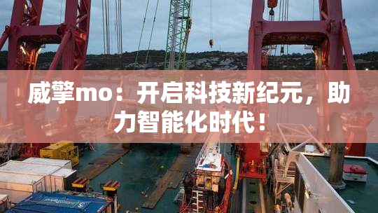 威擎mo：开启科技新纪元，助力智能化时代！