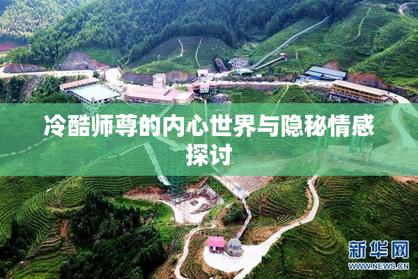 冷酷师尊的内心世界与隐秘情感探讨
