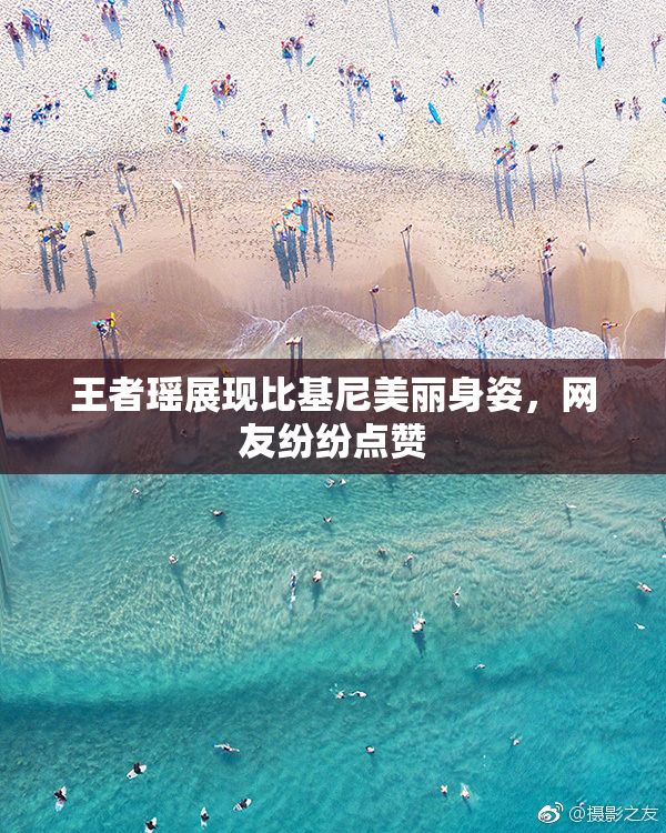 王者瑶展现比基尼美丽身姿，网友纷纷点赞