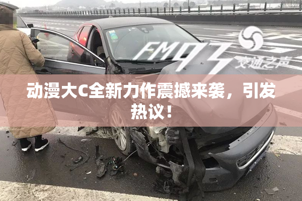 动漫大C全新力作震撼来袭，引发热议！