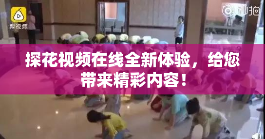 探花视频在线全新体验，给您带来精彩内容！
