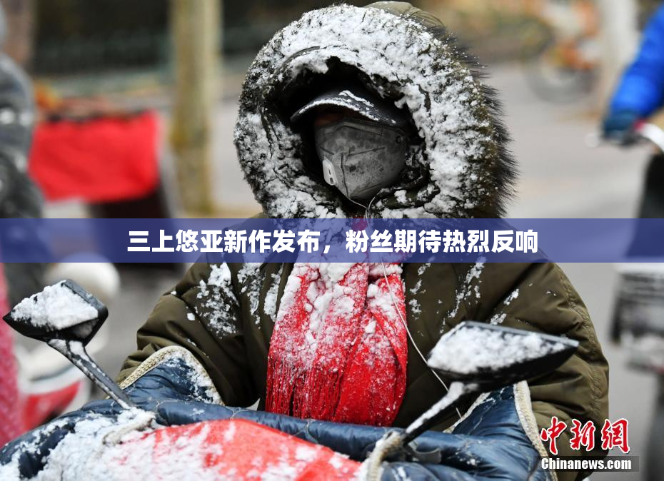 三上悠亚新作发布，粉丝期待热烈反响