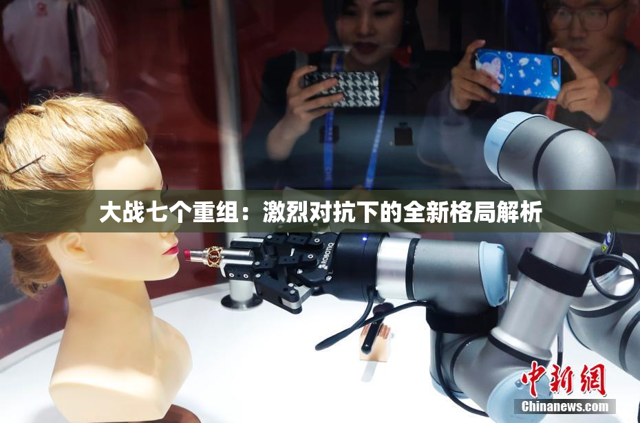 大战七个重组：激烈对抗下的全新格局解析