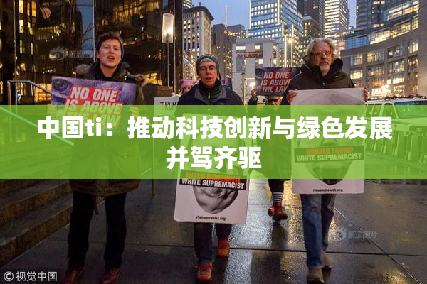 中国ti：推动科技创新与绿色发展并驾齐驱