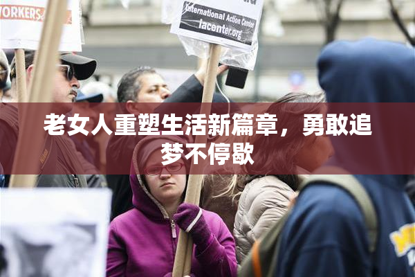 老女人重塑生活新篇章，勇敢追梦不停歇