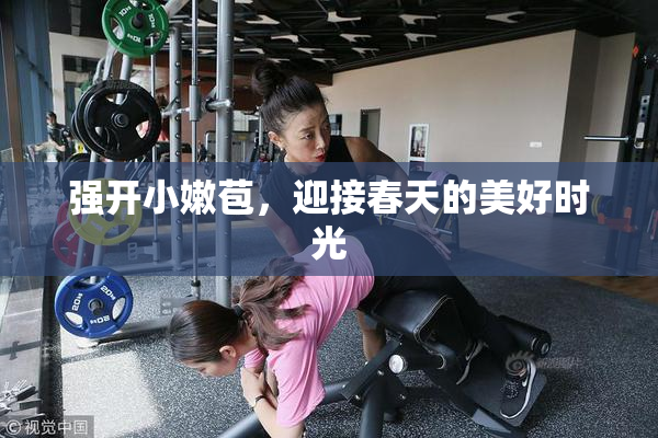 强开小嫩苞，迎接春天的美好时光