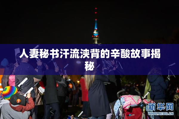 人妻秘书汗流浃背的辛酸故事揭秘