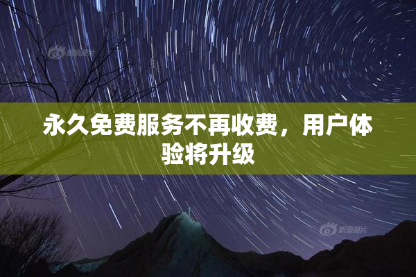 永久免费服务不再收费，用户体验将升级